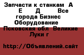 Запчасти к станкам 2А450, 2Е450, 2Д450   - Все города Бизнес » Оборудование   . Псковская обл.,Великие Луки г.